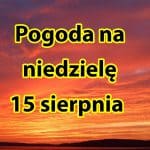 Pogoda na dziś, niedzielę 15 sierpnia