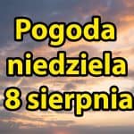 Pogoda na dziś, niedzielę 8 sierpnia