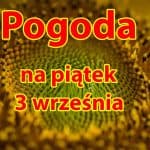 Pogoda na dziś, piątek 3 września