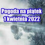 Pogoda na piątek 1 kwietnia 2022