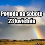 Pogoda na sobotę 23 kwietnia w Polsce