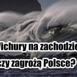 Wichury n zachodzie. Czy zagrożą Polsce?