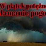 Załamanie pogody w piątek 1 lioca. Nawałnice, burze i gradobicia