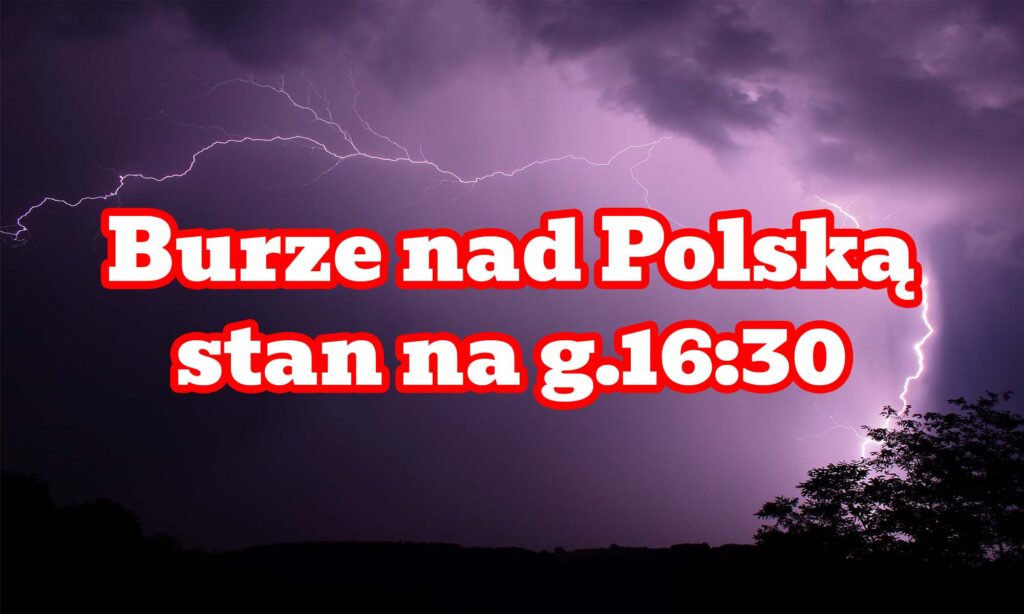 Burze nad Polską. Stan na godzinę16:30